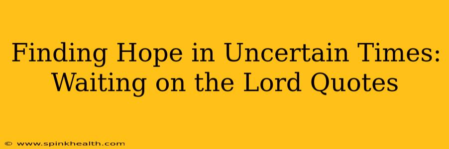 Finding Hope in Uncertain Times: Waiting on the Lord Quotes