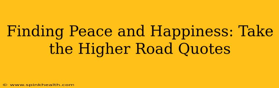 Finding Peace and Happiness: Take the Higher Road Quotes