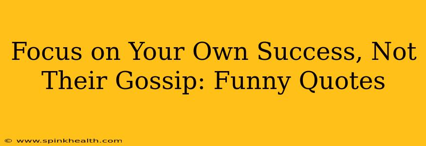 Focus on Your Own Success, Not Their Gossip: Funny Quotes