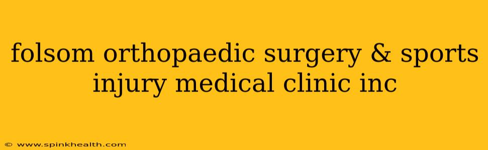 folsom orthopaedic surgery & sports injury medical clinic inc