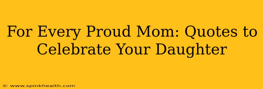 For Every Proud Mom: Quotes to Celebrate Your Daughter
