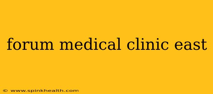 forum medical clinic east