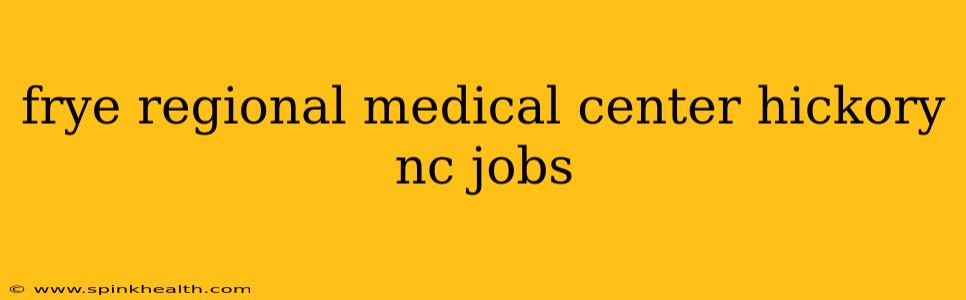 frye regional medical center hickory nc jobs
