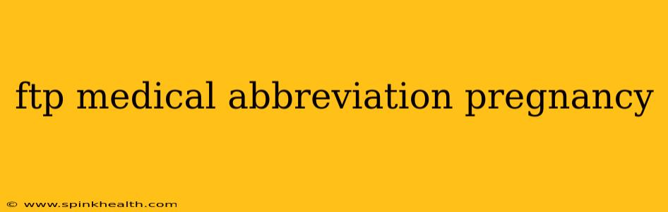 ftp medical abbreviation pregnancy