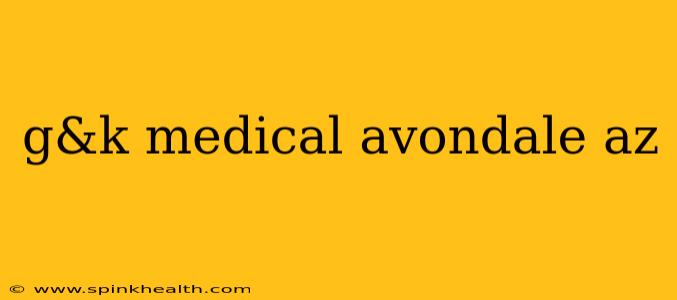g&k medical avondale az