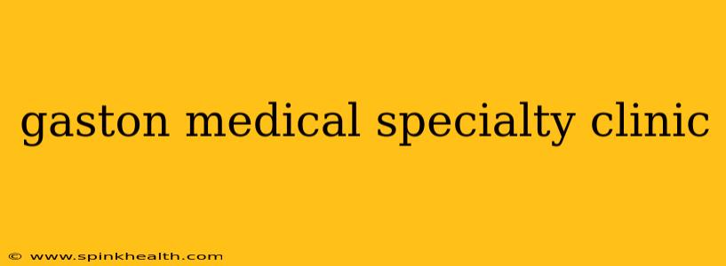 gaston medical specialty clinic