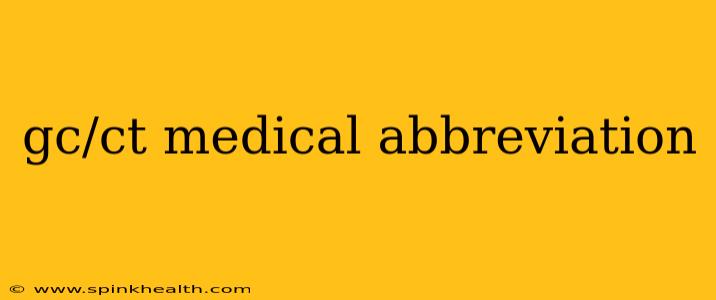 gc/ct medical abbreviation