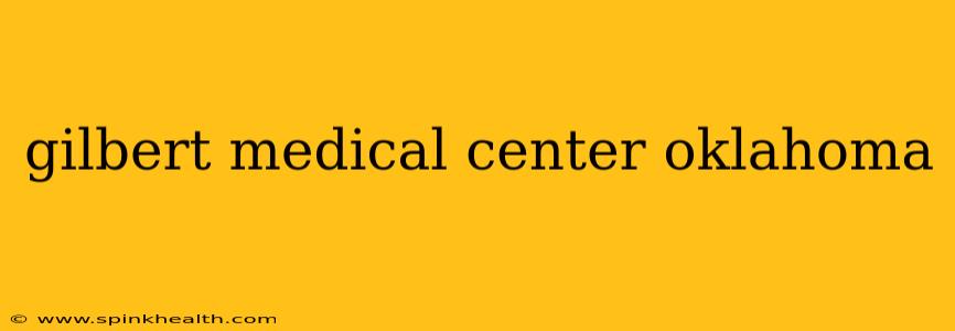 gilbert medical center oklahoma