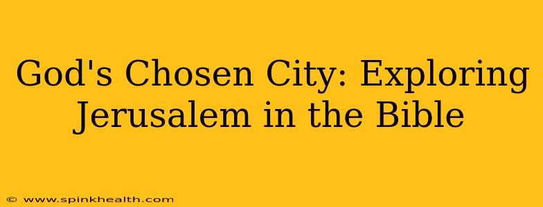 God's Chosen City: Exploring Jerusalem in the Bible