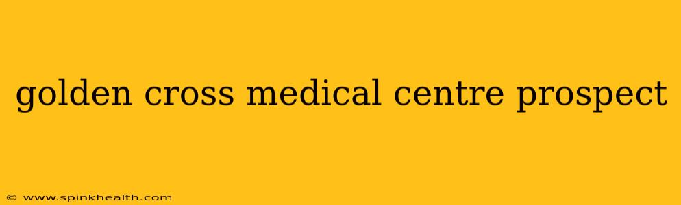 golden cross medical centre prospect