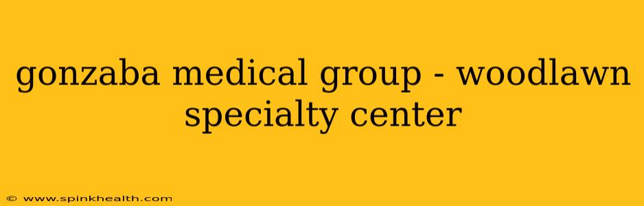 gonzaba medical group - woodlawn specialty center