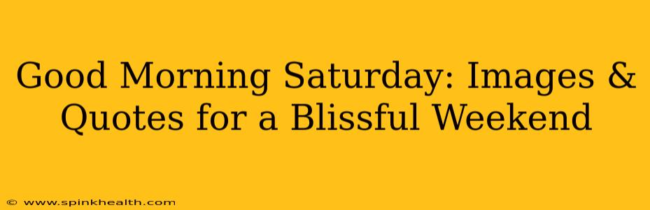 Good Morning Saturday: Images & Quotes for a Blissful Weekend