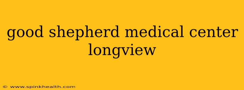 good shepherd medical center longview