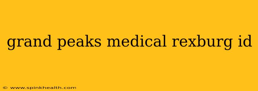 grand peaks medical rexburg id