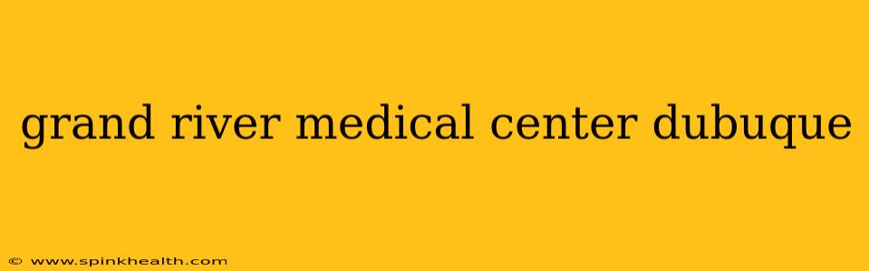 grand river medical center dubuque
