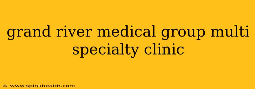 grand river medical group multi specialty clinic