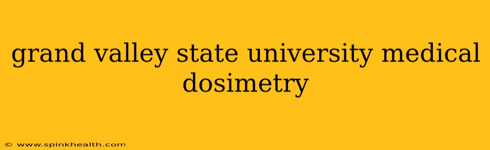 grand valley state university medical dosimetry