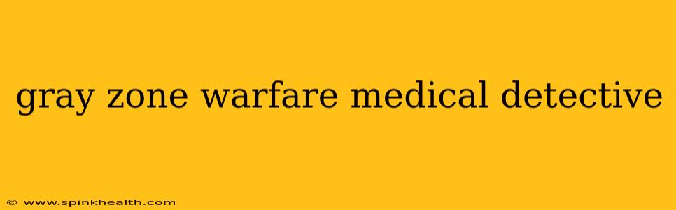 gray zone warfare medical detective