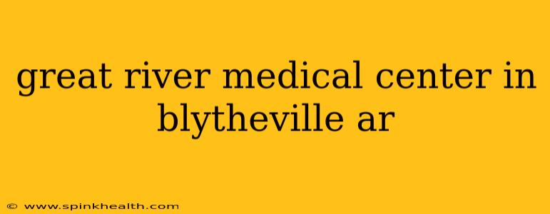great river medical center in blytheville ar