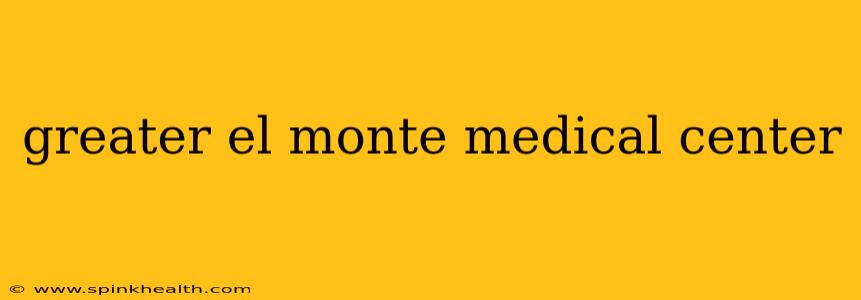 greater el monte medical center