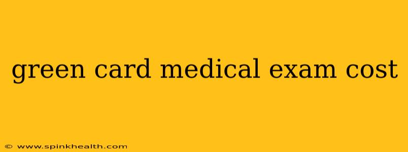green card medical exam cost