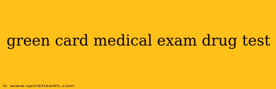 green card medical exam drug test