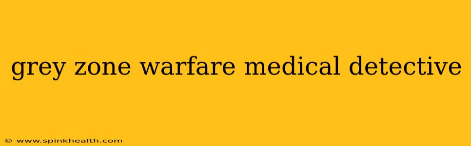 grey zone warfare medical detective