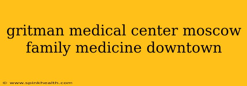 gritman medical center moscow family medicine downtown