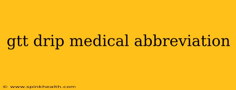 gtt drip medical abbreviation
