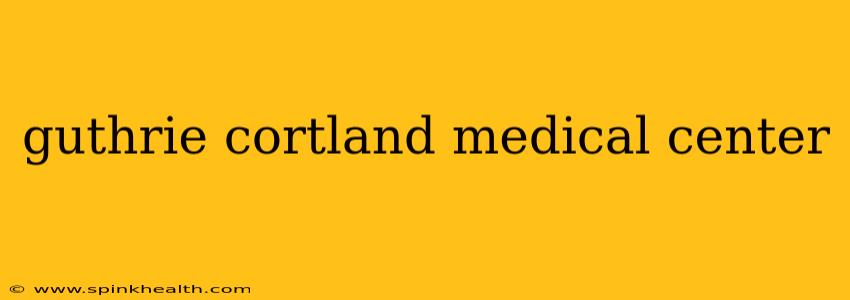 guthrie cortland medical center
