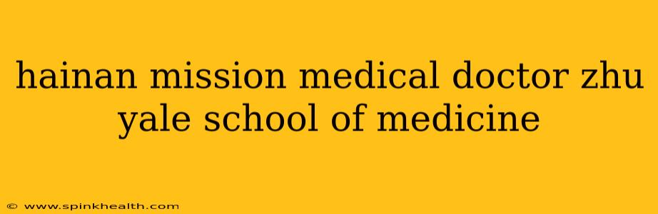 hainan mission medical doctor zhu yale school of medicine