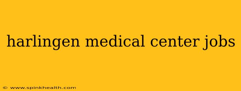 harlingen medical center jobs