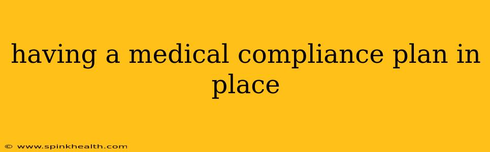 having a medical compliance plan in place