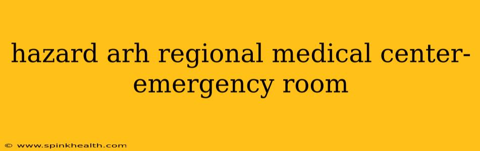hazard arh regional medical center- emergency room