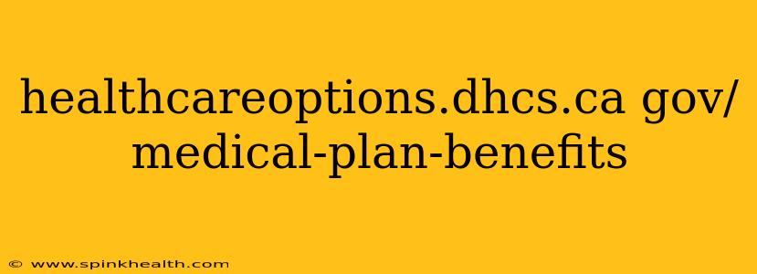 healthcareoptions.dhcs.ca gov/medical-plan-benefits
