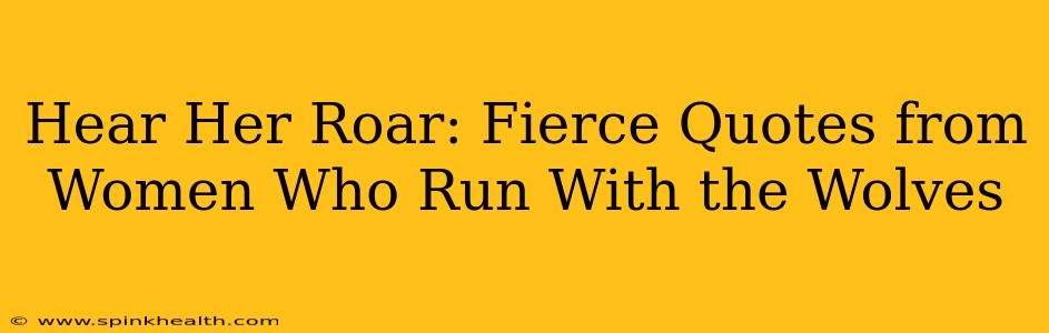 Hear Her Roar: Fierce Quotes from Women Who Run With the Wolves