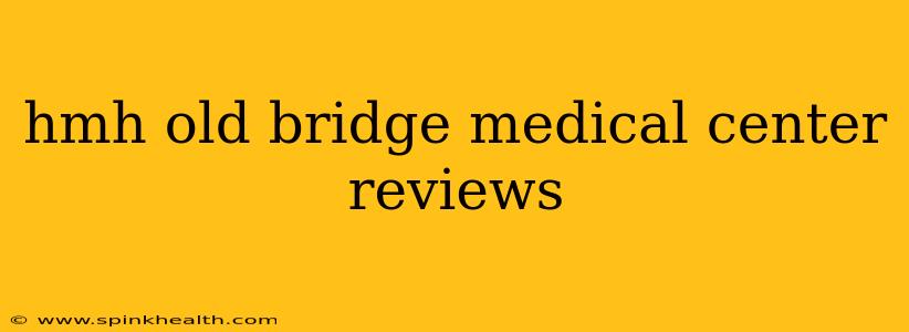 hmh old bridge medical center reviews