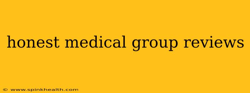 honest medical group reviews