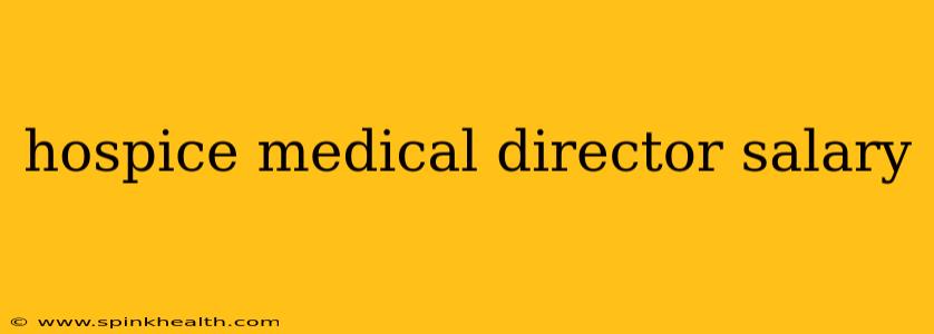 hospice medical director salary