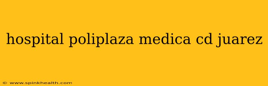 hospital poliplaza medica cd juarez
