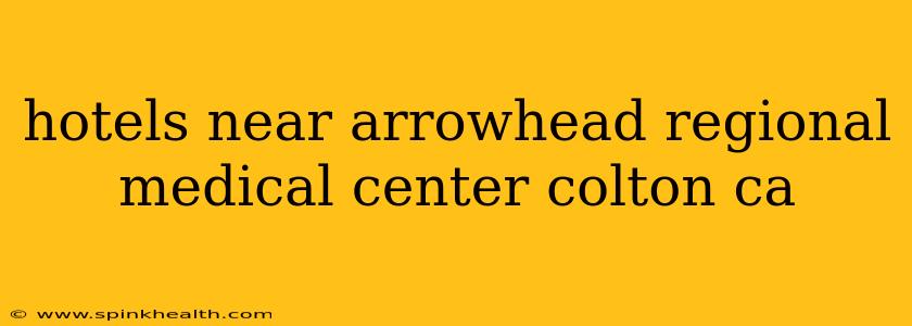 hotels near arrowhead regional medical center colton ca