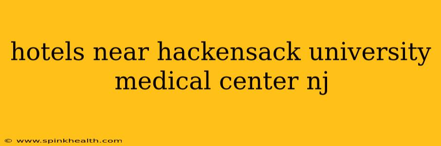 hotels near hackensack university medical center nj