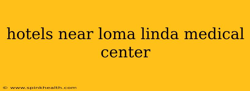 hotels near loma linda medical center