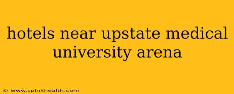 hotels near upstate medical university arena