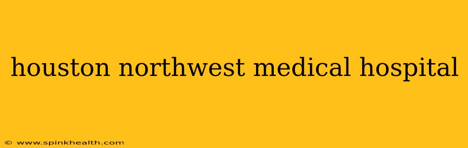 houston northwest medical hospital