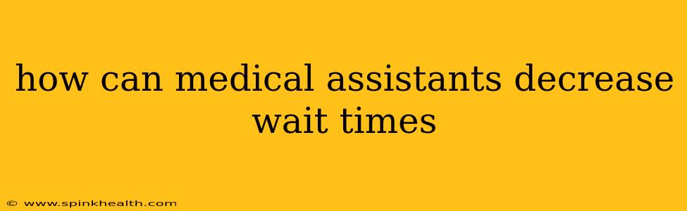 how can medical assistants decrease wait times