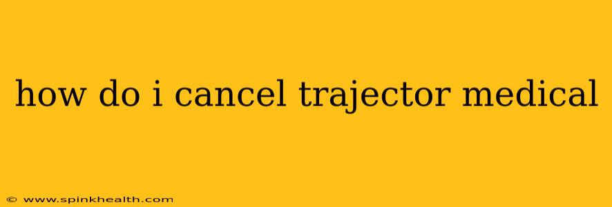how do i cancel trajector medical