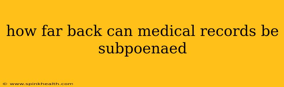 how far back can medical records be subpoenaed