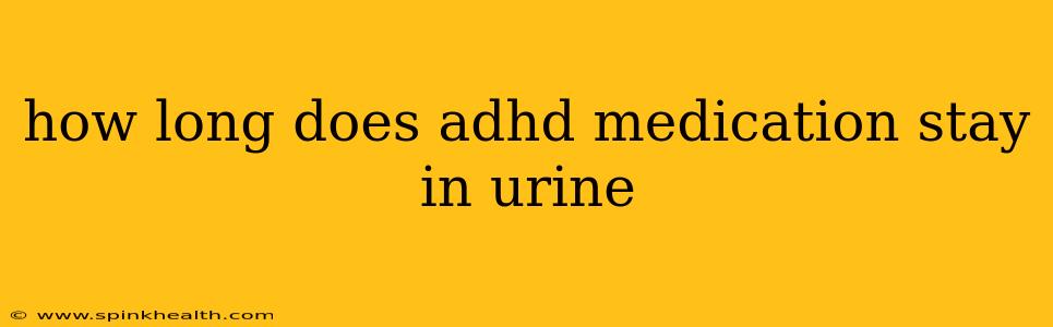 how long does adhd medication stay in urine