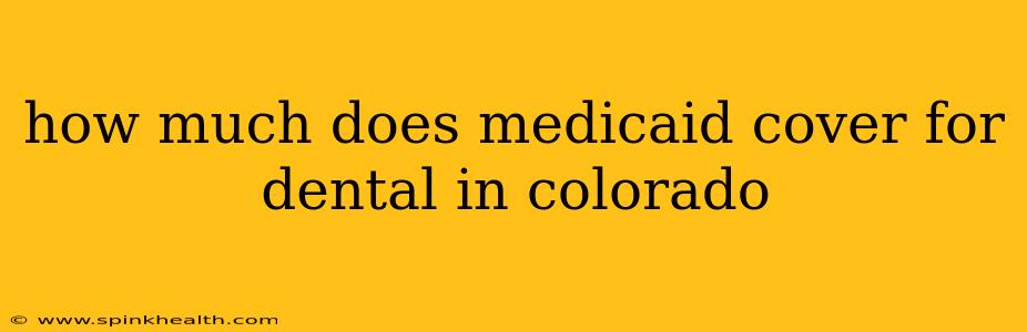 how much does medicaid cover for dental in colorado